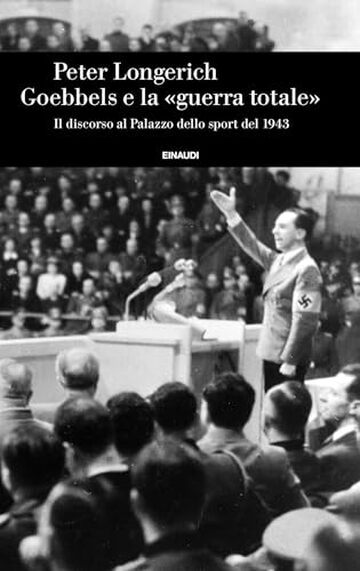 Goebbels e la &laquo;guerra totale&raquo;: Il discorso al Palazzo dello sport del 1943