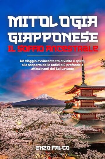 Mitologia Giapponese: Il soffio ancestrale - Un viaggio avvincente tra divinit&agrave; e spiriti, alla scoperta delle radici pi&ugrave; profonde e affascinanti del Sol Levante