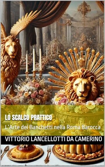 LO SCALCO PRATTICO: L&rsquo;Arte dei Banchetti nella Roma Barocca