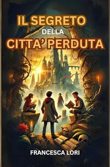 Il Segreto della Citt&agrave; Perduta: Un libro di avventura per bambini e ragazzi di 8-12 anni che insegna il valore dell'amicizia, del coraggio e della fiducia reciproca