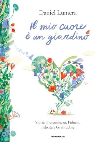 IL MIO CUORE &Egrave; UN GIARDINO. Storie di Gentilezza, Fiducia, Felicit&agrave; e Gratitudine