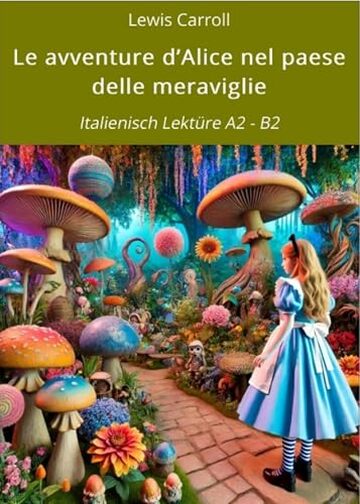 Le avventure d&rsquo;Alice nel paese delle meraviglie: Italienisch Lekt&uuml;re A2 - B2 (Italienisch lernen mit klassischen Werken Vol. 9)