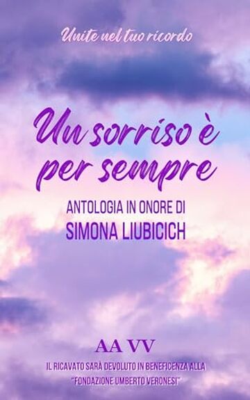 Un sorriso &egrave; per sempre: Antologia di racconti in onore di Simona Liubicich