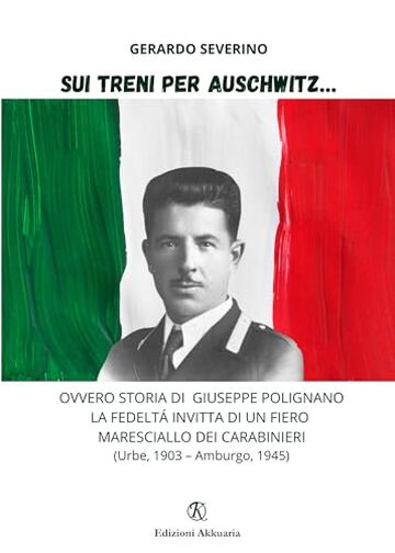 Sui treni per Auschwitz&hellip;: Ovvero storia di Giuseppe Polignano la fedelt&agrave; invitta di un fiero maresciallo dei Carabinieri