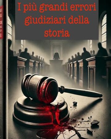 I pi&ugrave; grandi errori giudiziari della storia (Argomenti curiosi ed insoliti Vol. 19)