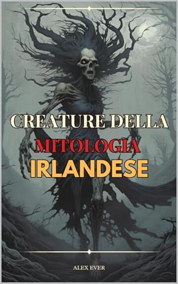 Creature della Mitologia Irlandese: Creature leggendarie del folclore dell'Irlanda (Leggende Mondiali Vol. 4)