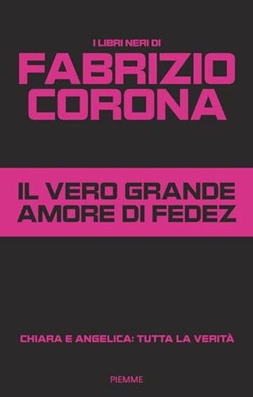 Il vero grande amore di Fedez: Chiara e Angelica: tutta la verit&agrave; (I LIBRI NERI DI FABRIZIO CORONA Vol. 2)