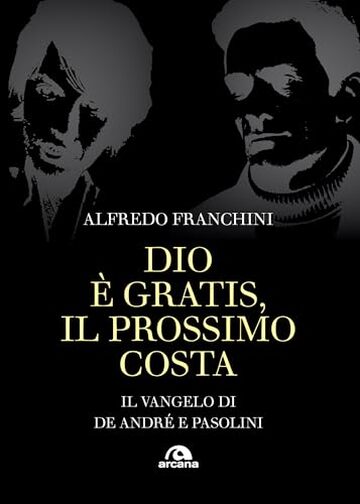 Dio &egrave; gratis, il prossimo costa: Il vangelo di De Andr&egrave; e Pasolini