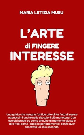 L'Arte di fingere Interesse (Guide comiche per affrontare la vita)