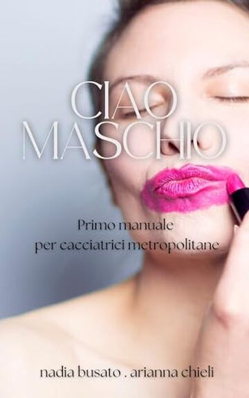 CIAO MASCHIO: Primo manuale per cacciatrici metropolitane (Survival tips per femmine ribelli)