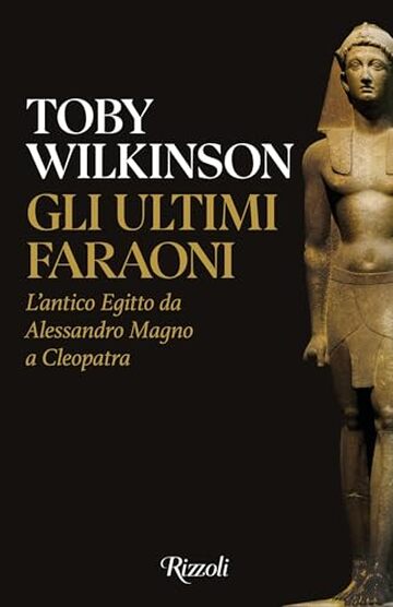 Gli ultimi faraoni: L'antico Egitto da Alessandro Magno a Cleopatra