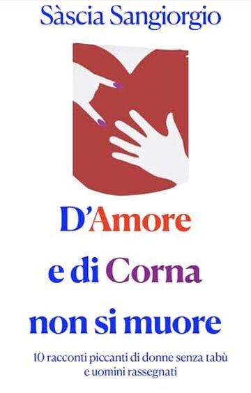 D'Amore e di Corna non si muore: Dieci racconti piccanti di donne senza tab&ugrave; e uomini rassegnati