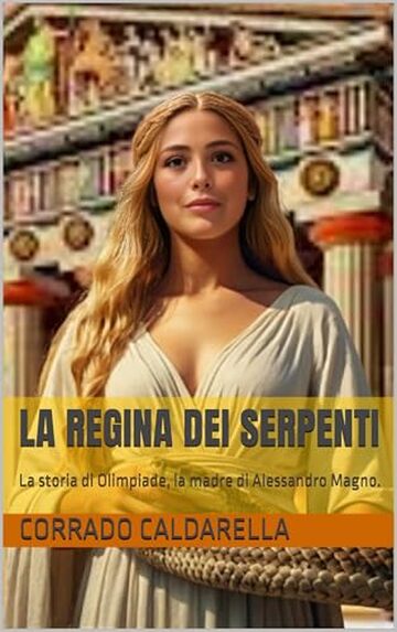 LA REGINA DEI SERPENTI: La storia di Olimpiade, la madre di Alessandro Magno.