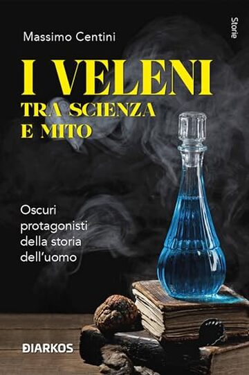 I veleni tra scienza e mito: Oscuri protagonisti della storia dell'uomo