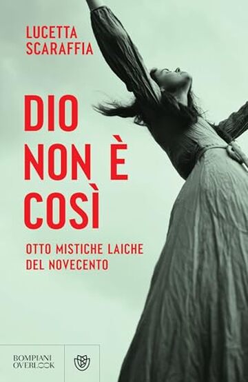 Dio non &egrave; cos&igrave;: Otto mistiche laiche del Novecento