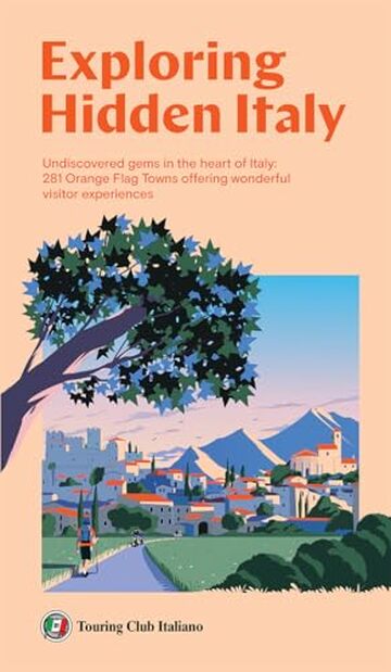 Exploring Hidden Italy: Undiscovered gems in the heart of Italy: 281 Orange Flag Towns offering wonderful visitor experiences