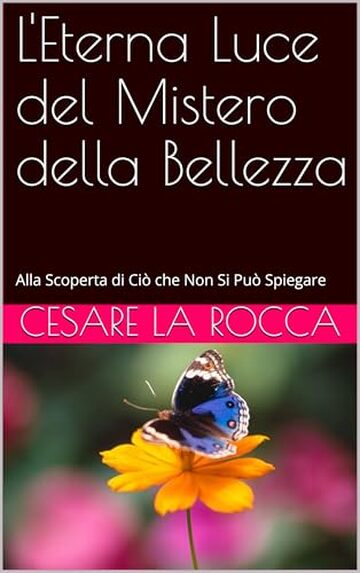 L'Eterna Luce del Mistero della Bellezza: Alla Scoperta di Ci&ograve; che Non Si Pu&ograve; Spiegare