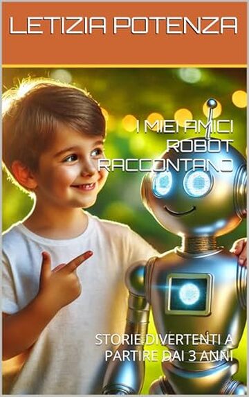I MIEI AMICI ROBOT RACCONTANO: STORIE DIVERTENTI A PARTIRE DAI 3 ANNI (I robot raccontano le loro straordinarie avventure. Vol. 2)