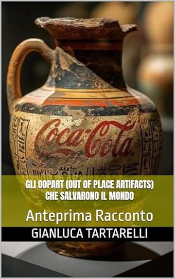 Gli OOPART (Out Of Place ARTifacts) che salvarono il mondo: Anteprima Racconto (Gianluca Tartarelli Books ink.)