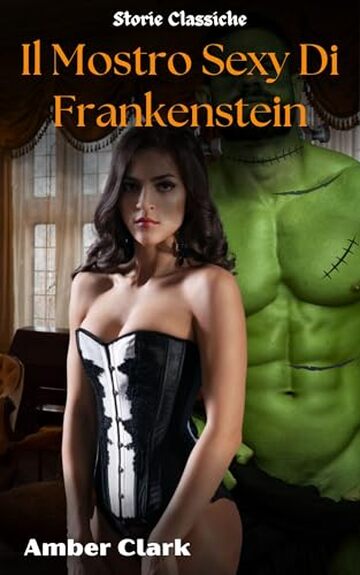 Il Mostro Sexy Di Frankenstein: Una storia breve, esplicita, incredibilmente intensa, con un marito tradito, un classico racconto (Storie Classiche Vol. 6)