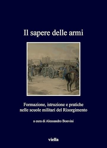 Il sapere delle armi: Formazione, istruzioni e pratiche nelle scuole militari del Risorgimento