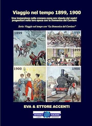 Viaggio nel tempo 1899, 1900: Immersione nella cronaca come era vissuta dai nostri progenitori nella loro epoca con la Domenica del Corriere (Viaggio nel tempo con &ldquo;La Domenica del Corriere&rdquo; Vol. 1)