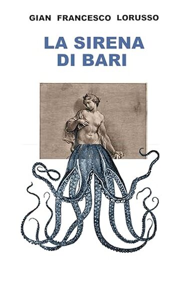 LA SIRENA DI BARI: Guerra e Pace, Vita, Morte e Miracoli a Bari, Durante l&rsquo;Estate di San Martino del 1943 (e un po&rsquo; prima e un po&rsquo; dopo)