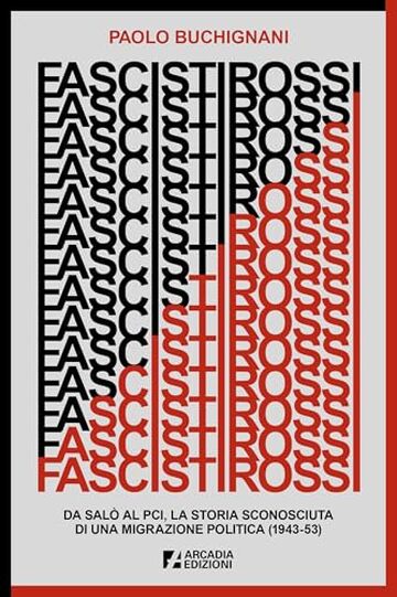 Fascisti rossi: Da Sal&ograve; al PCI, la storia sconosciuta di una migrazione politica (1943-53)