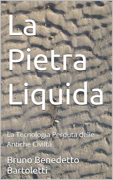 La Pietra Liquida: La Tecnologia Perduta delle Antiche Civilt&agrave; (Argomenti curiosi ed insoliti Vol. 22)