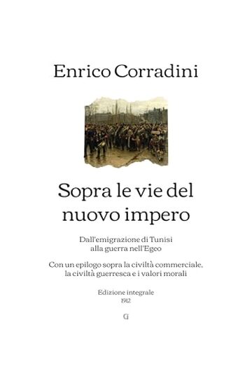 Sopra le vie del nuovo impero: Dall'emigrazione di Tunisi alla guerra nell'Egeo; Con un epilogo sopra la civilt&agrave; commerciale, la civilt&agrave; guerresca e i valori morali | Edizione integrale (1912)