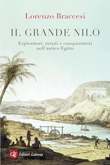 Il grande Nilo: Esploratori, turisti e conquistatori nell&rsquo;antico Egitto