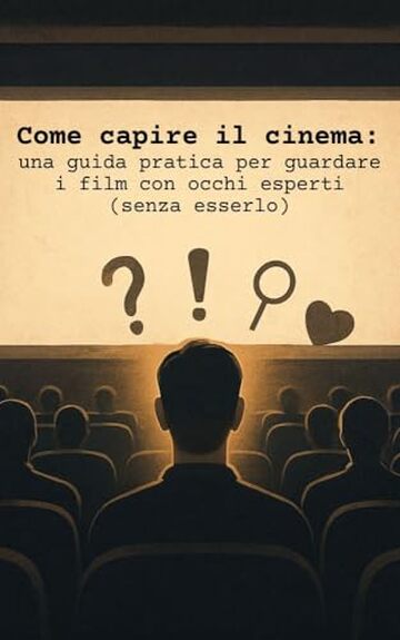 Come capire il cinema: una guida pratica per guardare i film con occhi esperti (senza esserlo)