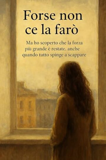 Forse non ce la far&ograve;: Ma ho scoperto che la forza pi&ugrave; grande &egrave; restare, anche quando tutto spinge a scappare