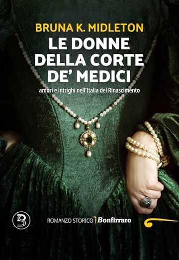 Le donne della corte de' Medici: amori e intrighi nell&rsquo;Italia del Rinascimento