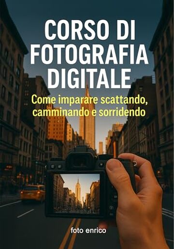 Corso di fotografia digitale: Il manuale che avresti voluto trovare nella tua fotocamera (Luce, emozione, fotografia)