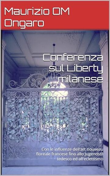 Conferenza sul Liberty milanese: Con le influenze dell'art nouveau floreale francese fino allo Jugendstil tedesco ed all'eclettismo