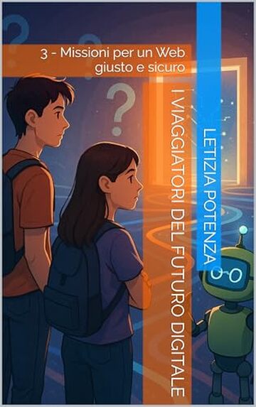 I VIAGGIATORI DEL FUTURO DIGITALE: 3 - Missioni per un Web giusto e sicuro (Racconti informatici e robotici per bambini e ragazzi)