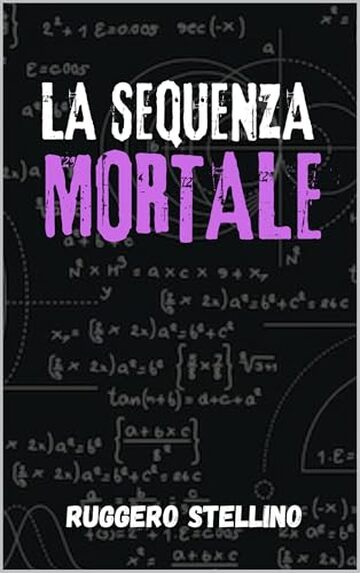 La Sequenza Mortale: Un thriller matematico che ti terr&agrave; incollato alle pagine fino all'ultima equazione (Thriller Psicologico)