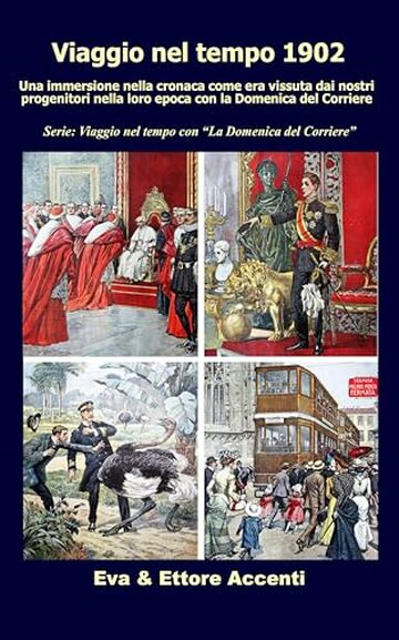 Viaggio nel tempo 1902: Immersione nella cronaca come era vissuta dai nostri progenitori nella loro epoca con la Domenica del Corriere (Viaggio nel tempo con &ldquo;La Domenica del Corriere&rdquo; Vol. 3)