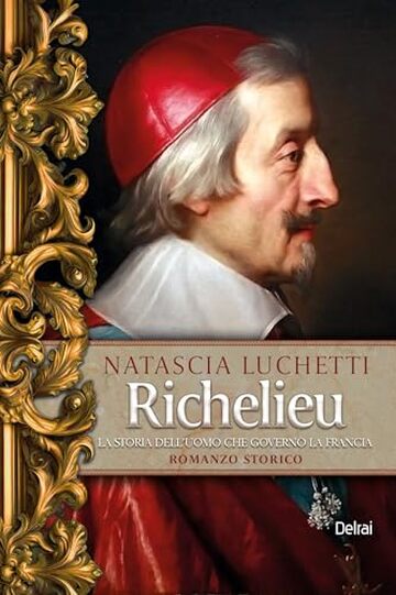 Richelieu: La storia dell'uomo che govern&ograve; la Francia