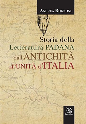 Storia della letteratura padana dall'antichit&agrave; all'unit&agrave; d'Italia