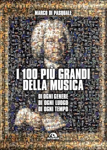 I 100 pi&ugrave; grandi della musica: Di ogni genere, di ogni luogo, di ogni tempo