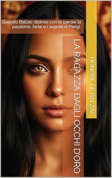 LA RAGAZZA DAGLI OCCHI D&rsquo;ORO (Edizione Tradotta e Illustrata): Quando Balzac dipinse con le parole la passione, l&rsquo;arte e i segreti di Parigi.