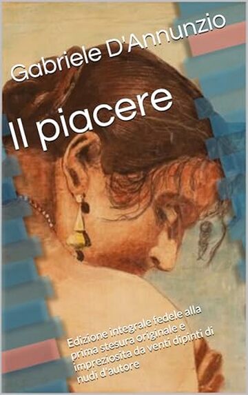 Il piacere: Edizione integrale fedele alla prima stesura originale e impreziosita da venti dipinti di nudi d'autore
