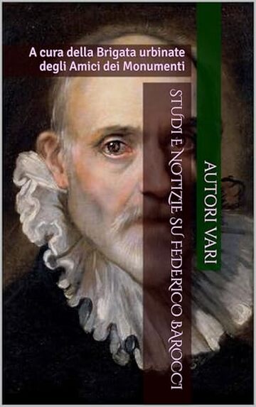 STUDI E NOTIZIE SU FEDERICO BAROCCI: A cura della Brigata urbinate degli Amici dei Monumenti