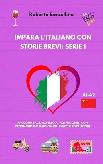 Impara l'Italiano con Storie Brevi: Serie 1: Racconti Facili (Livello A1-A2) per Cinesi con Dizionario Italiano-Cinese, Esercizi e Soluzioni