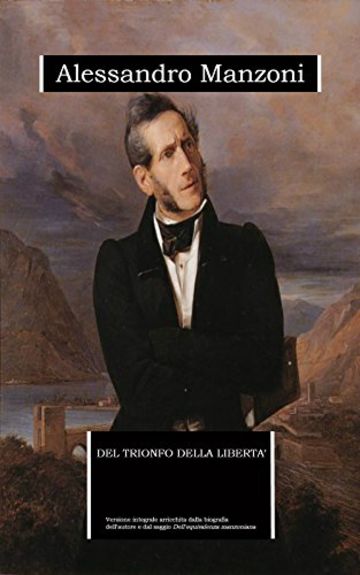 Del trionfo della libert&agrave; (annotato): edizione integrale arricchita da una biografia dettagliata e dal saggio "Dell'equivalenza manzoniana"