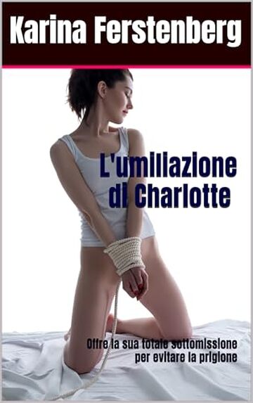 L'umiliazione di Charlotte (Gokkun, Ricatto, Umiliazione, Degradazione, Sottomissione, Esibizione): Offre la sua totale sottomissione per evitare la prigione