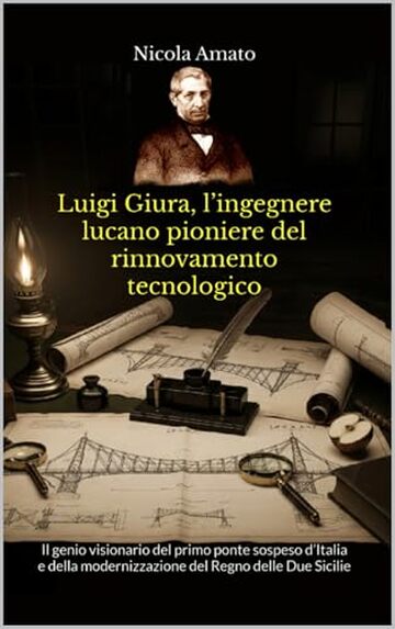 Luigi Giura, l&rsquo;ingegnere lucano pioniere del rinnovamento tecnologico: Il genio visionario del primo ponte sospeso d&rsquo;Italia e della modernizzazione del Regno delle Due Sicilie