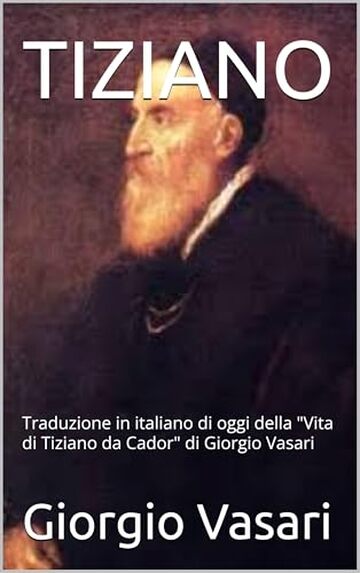 TIZIANO: Traduzione in italiano di oggi della "Vita di Tiziano da Cador" di Giorgio Vasari